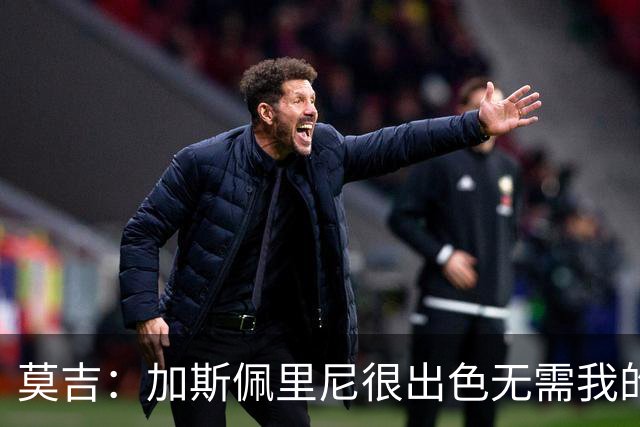 莫吉：加斯佩里尼很出色无需我的建议，罗马拥有马伦能和国米争冠